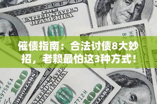 武汉催债指南：合法讨债8大妙招，老赖最怕这3种方式！