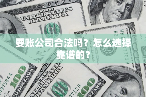 武汉要账公司合法吗？怎么选择靠谱的？
