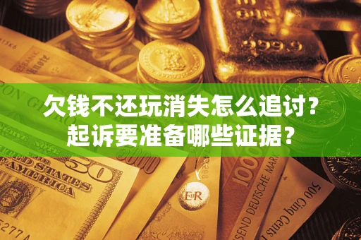 武汉欠钱不还玩消失怎么追讨？起诉要准备哪些证据？