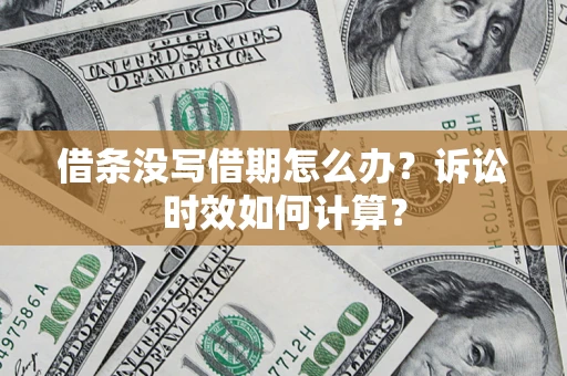 武汉借条没写借期怎么办？诉讼时效如何计算？