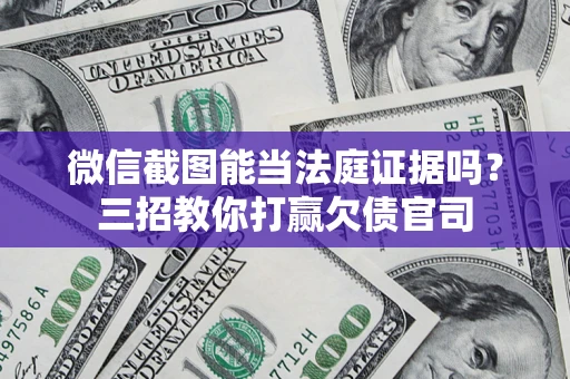 武汉微信截图能当法庭证据吗？三招教你打赢欠债官司