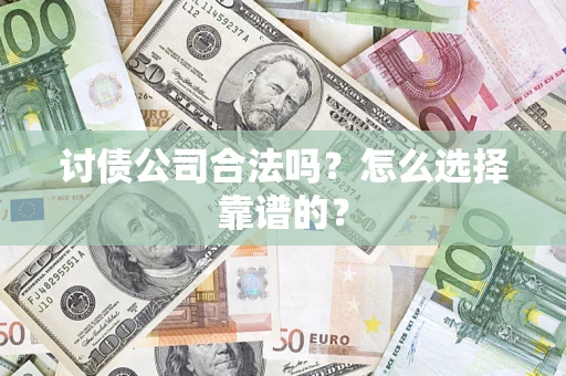 武汉讨债公司合法吗？怎么选择靠谱的？