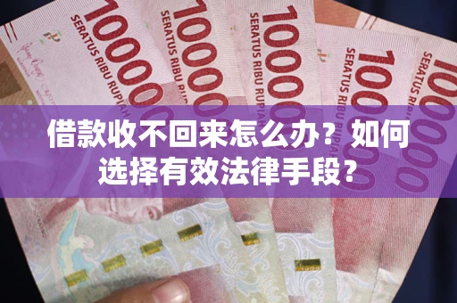 武汉借款收不回来怎么办？如何选择有效法律手段？