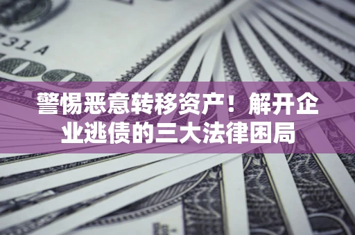 武汉警惕恶意转移资产！解开企业逃债的三大法律困局