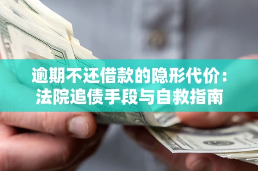 武汉逾期不还借款的隐形代价：法院追债手段与自救指南