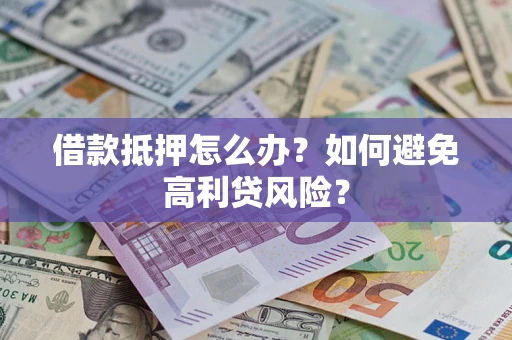 武汉借款抵押怎么办？如何避免高利贷风险？