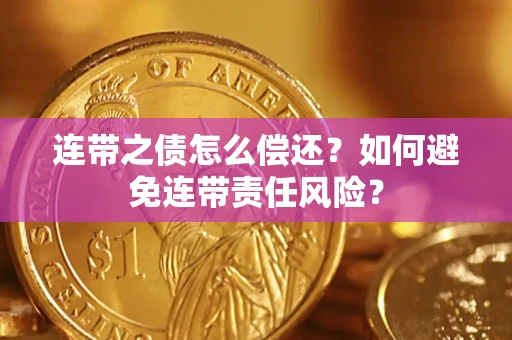 武汉连带之债怎么偿还？如何避免连带责任风险？