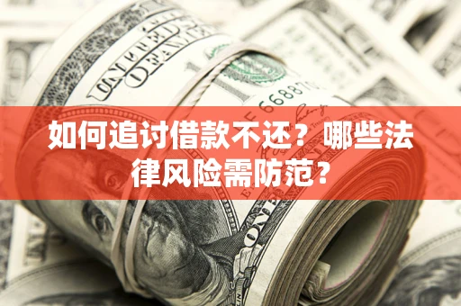 武汉如何追讨借款不还？哪些法律风险需防范？